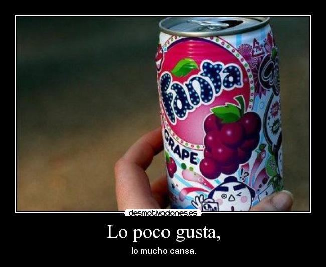 Lo poco gusta, - lo mucho cansa.