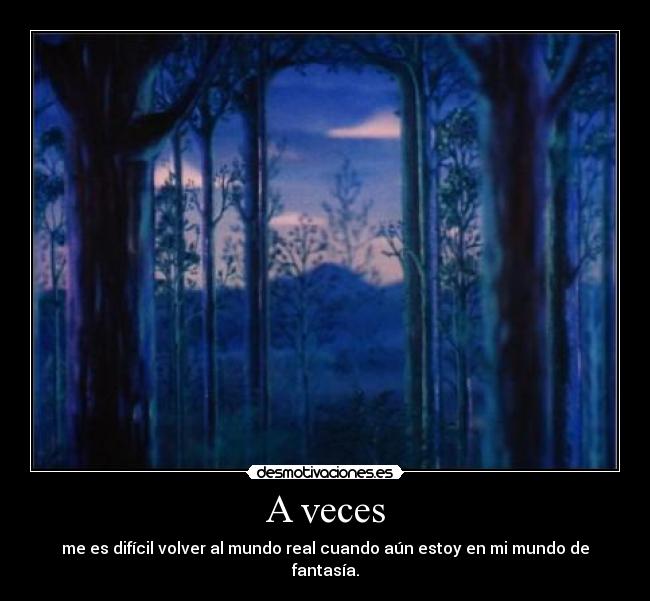 A veces - me es difícil volver al mundo real cuando aún estoy en mi mundo de fantasía.