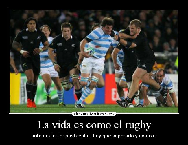 La vida es como el rugby - ante cualquier obstaculo... hay que superarlo y avanzar