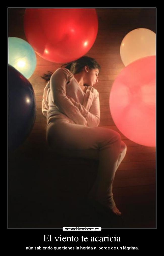 El viento te acaricia - aún sabiendo que tienes la herida al borde de un lágrima.