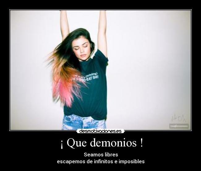 ¡ Que demonios ! - Seamos libres
escapemos de infinitos e imposibles