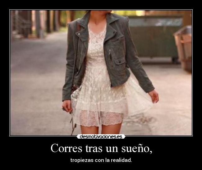 Corres tras un sueño, - tropiezas con la realidad.