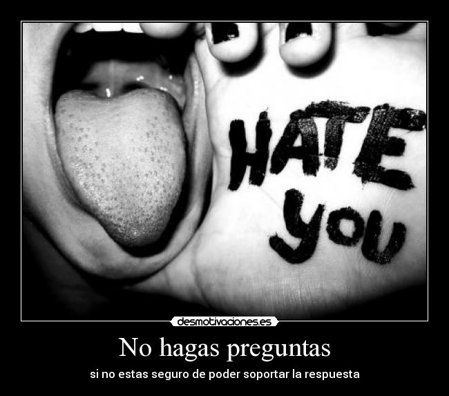 No hagas preguntas - si no estas seguro de poder soportar la respuesta