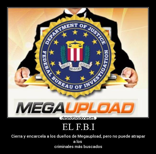 EL F.B.I - Cierra y encarcela a los dueños de Megaupload, pero no puede atrapar a los
criminales más buscados