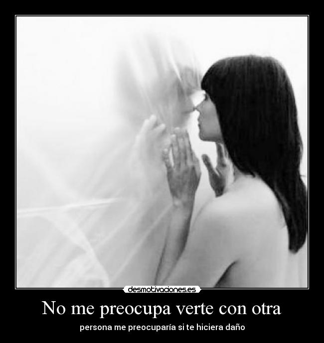 No me preocupa verte con otra -