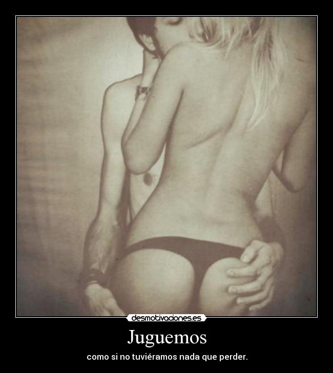 Juguemos - como si no tuviéramos nada que perder.