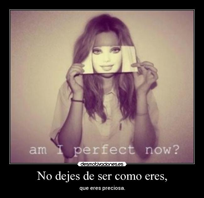 No dejes de ser como eres, - que eres preciosa.