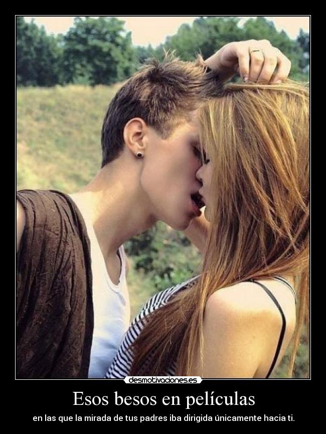 Esos besos en películas - en las que la mirada de tus padres iba dirigida únicamente hacia ti.