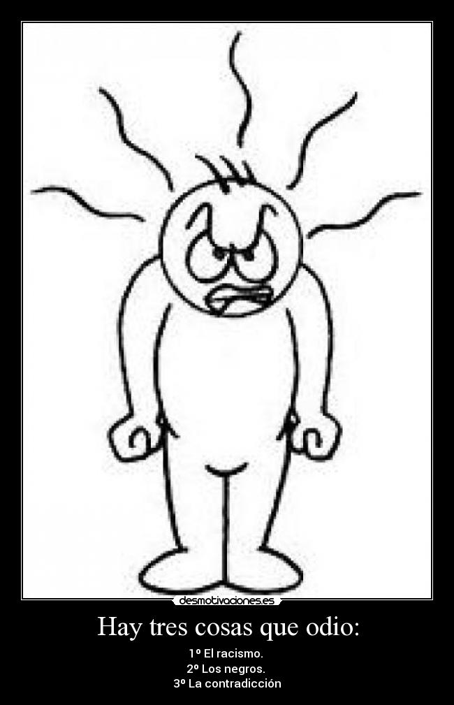 Hay tres cosas que odio: - 1º El racismo.
2º Los negros.
3º La contradicción