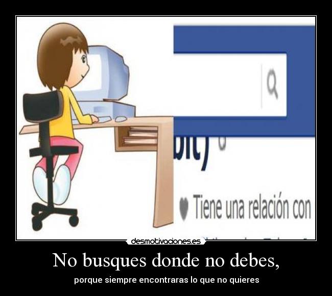 No busques donde no debes, - porque siempre encontraras lo que no quieres