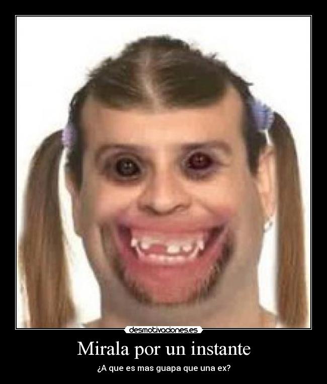 Mirala por un instante - ¿A que es mas guapa que una ex?