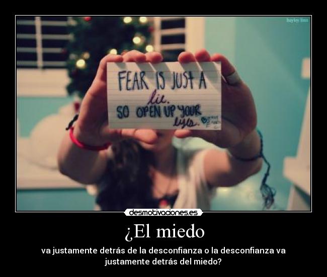 ¿El miedo - va justamente detrás de la desconfianza o la desconfianza va
justamente detrás del miedo?