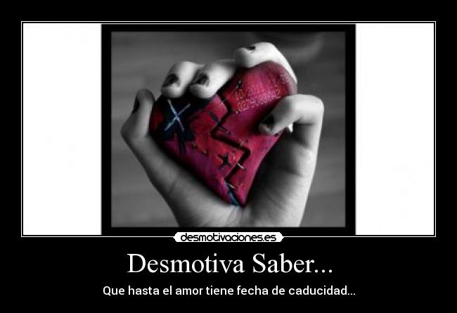 Desmotiva Saber... - Que hasta el amor tiene fecha de caducidad...