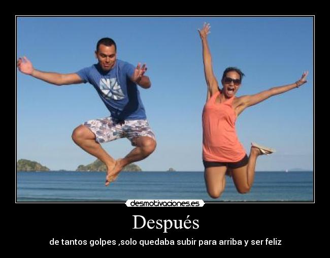 Después - de tantos golpes ,solo quedaba subir para arriba y ser feliz