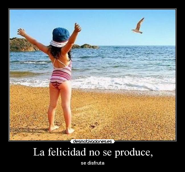 La felicidad no se produce, - se disfruta