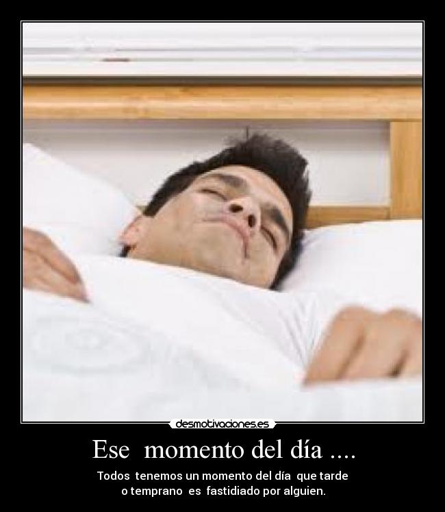 Ese  momento del día .... - Todos  tenemos un momento del día  que tarde
o temprano  es  fastidiado por alguien.