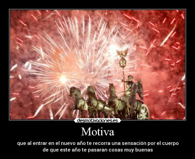 Motiva - que al entrar en el nuevo año te recorra una sensación por el cuerpo
de que este año te pasaran cosas muy buenas