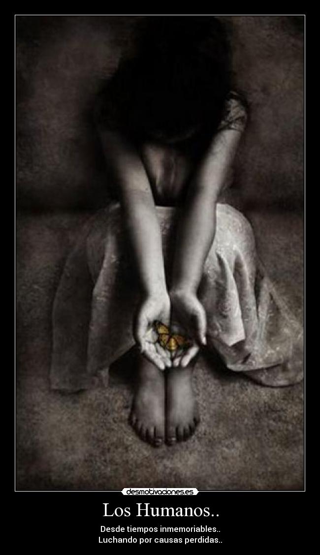 Los Humanos.. - Desde tiempos inmemoriables..
Luchando por causas perdidas..