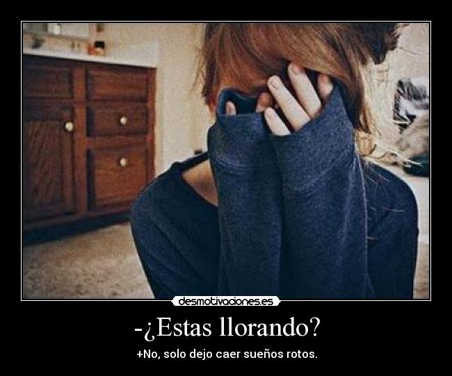 -¿Estas llorando? -
