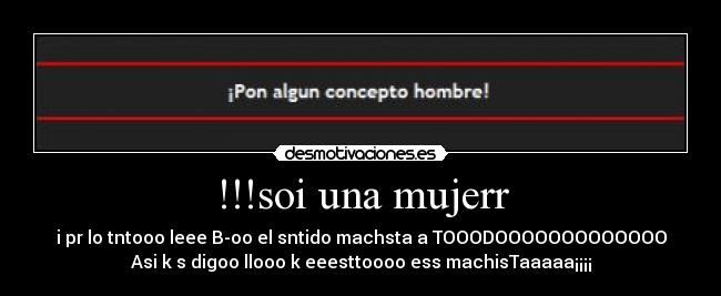 !!!soi una mujerr - i pr lo tntooo leee B-oo el sntido machsta a TOOODOOOOOOOOOOOOO
Asi k s digoo llooo k eeesttoooo ess machisTaaaaa¡¡¡¡