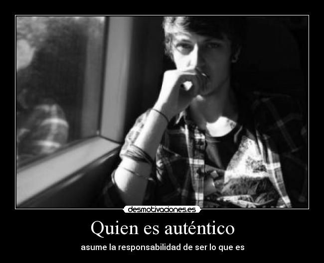Quien es auténtico - asume la responsabilidad de ser lo que es