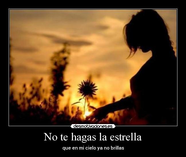 No te hagas la estrella - que en mi cielo ya no brillas