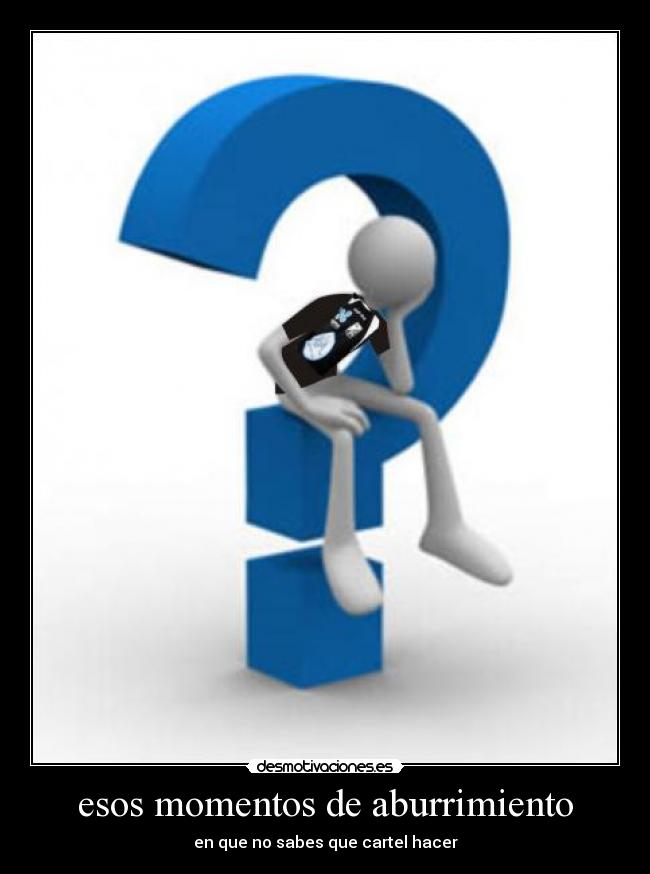 esos momentos de aburrimiento - en que no sabes que cartel hacer