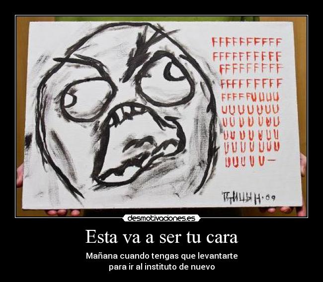 Esta va a ser tu cara - Mañana cuando tengas que levantarte
para ir al instituto de nuevo