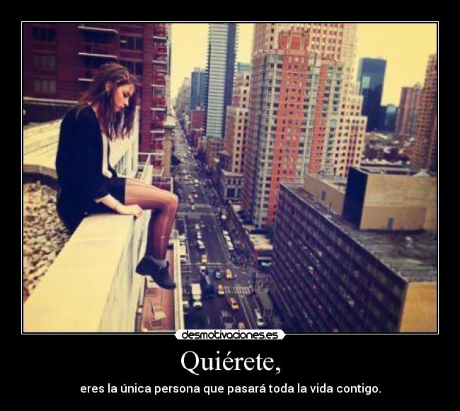 Quiérete, - eres la única persona que pasará toda la vida contigo.