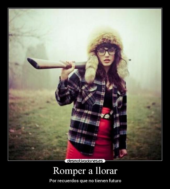 Romper a llorar - Por recuerdos que no tienen futuro