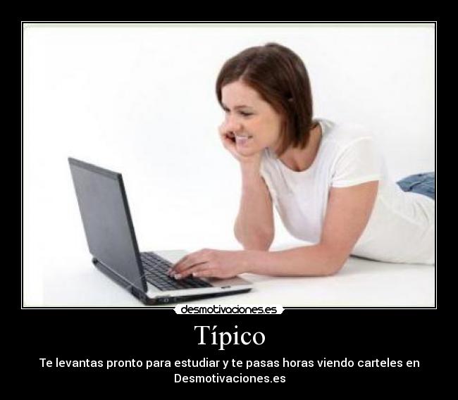 Típico - Te levantas pronto para estudiar y te pasas horas viendo carteles en
Desmotivaciones.es