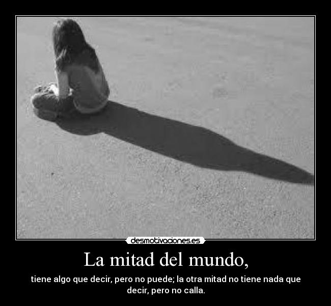 La mitad del mundo, - tiene algo que decir, pero no puede; la otra mitad no tiene nada que
decir, pero no calla.