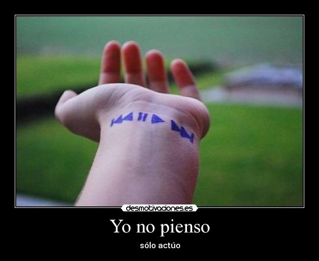 Yo no pienso - sólo actúo