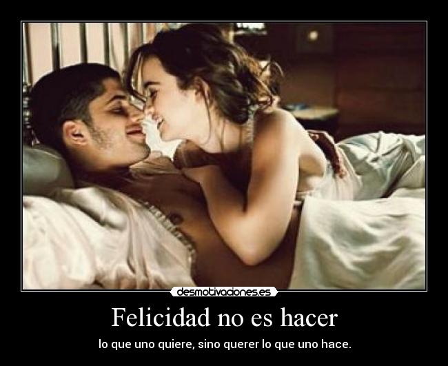 Felicidad no es hacer - lo que uno quiere, sino querer lo que uno hace.