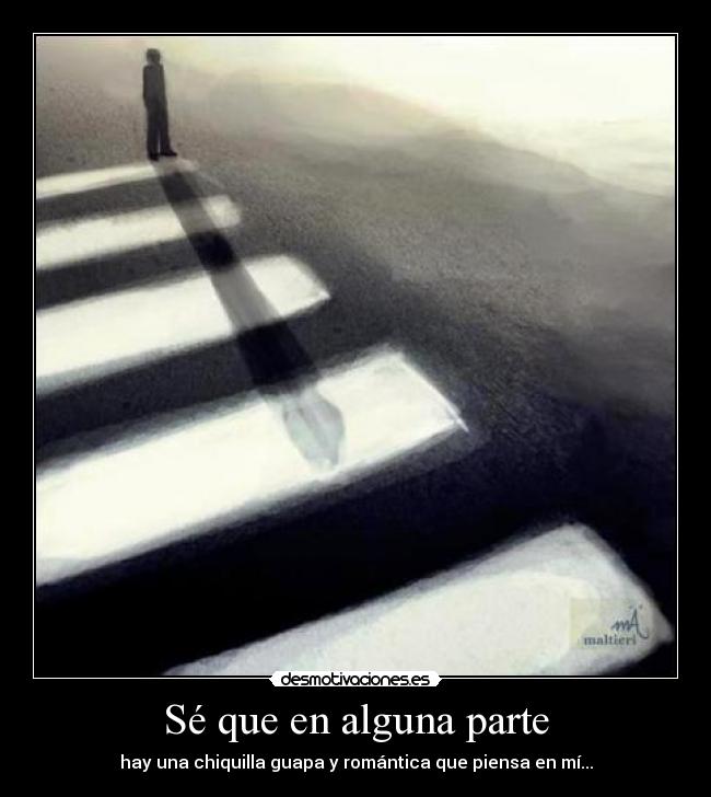 Sé que en alguna parte - hay una chiquilla guapa y romántica que piensa en mí...