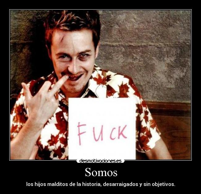 Somos - los hijos malditos de la historia, desarraigados y sin objetivos.