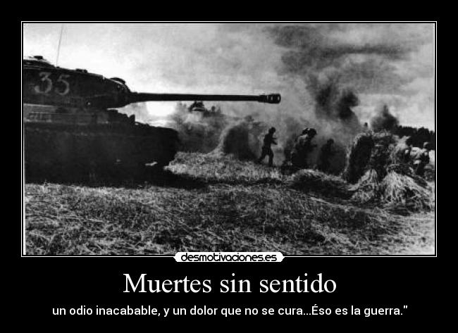 Muertes sin sentido - un odio inacabable, y un dolor que no se cura...Éso es la guerra.