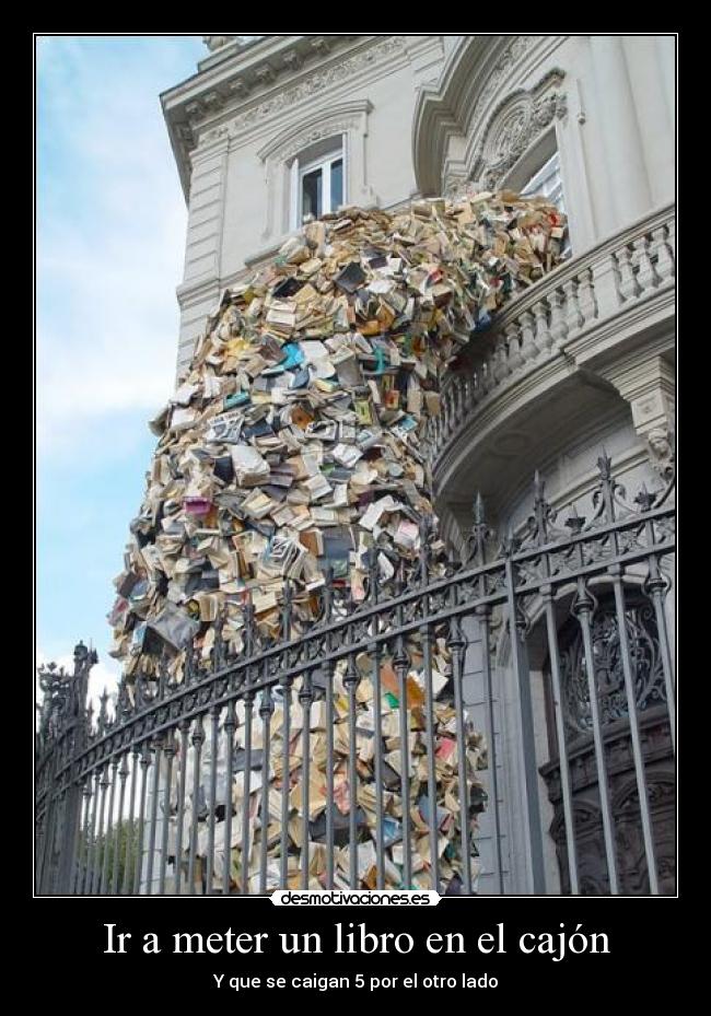 Ir a meter un libro en el cajón - Y que se caigan 5 por el otro lado