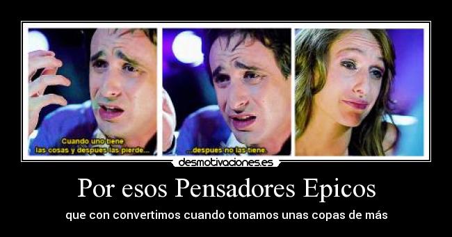 Por esos Pensadores Epicos - que con convertimos cuando tomamos unas copas de más
