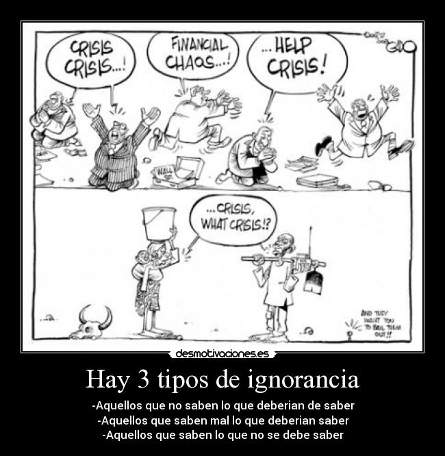 Hay 3 tipos de ignorancia - -Aquellos que no saben lo que deberian de saber
-Aquellos que saben mal lo que deberian saber
-Aquellos que saben lo que no se debe saber