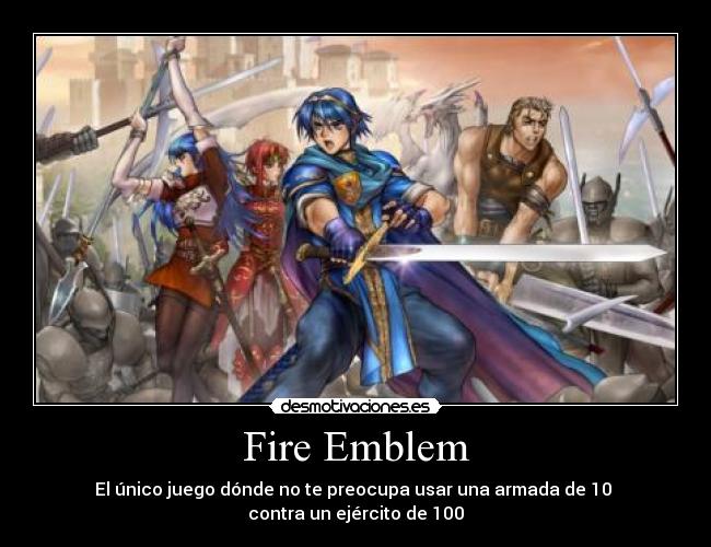 Fire Emblem - El único juego dónde no te preocupa usar una armada de 10 
contra un ejército de 100