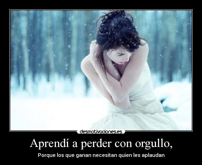 Aprendí a perder con orgullo, -
