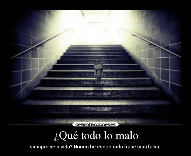 ¿Qué todo lo malo - siempre se olvida? Nunca he escuchado frase mas falsa..