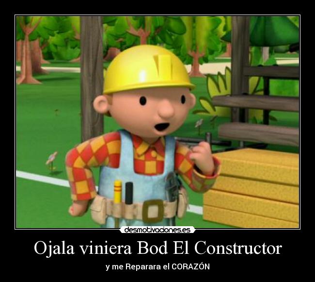 Ojala viniera Bod El Constructor - y me Reparara el CORAZÓN