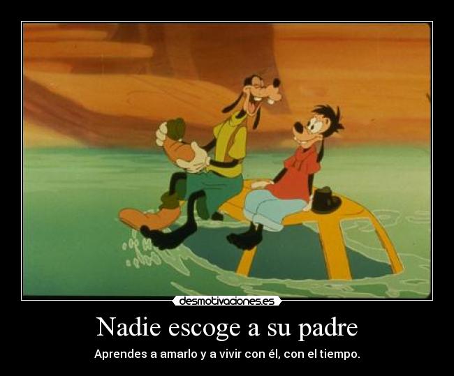 Nadie escoge a su padre - Aprendes a amarlo y a vivir con él, con el tiempo.