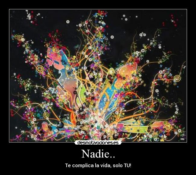 Nadie.. - Te complica la vida, solo TU!