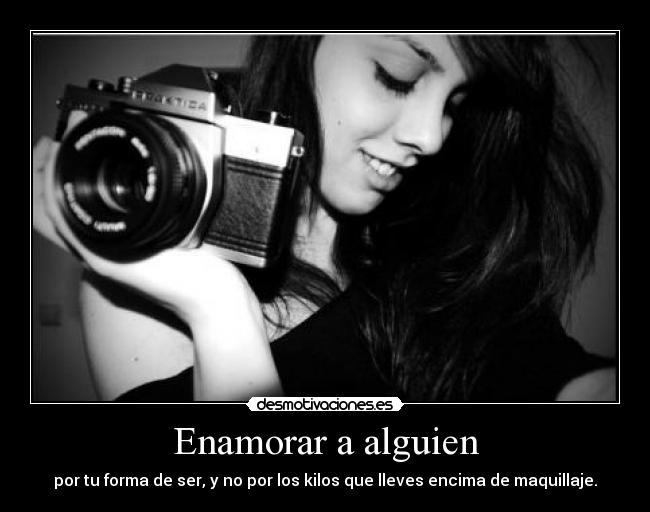 Enamorar a alguien - por tu forma de ser, y no por los kilos que lleves encima de maquillaje.