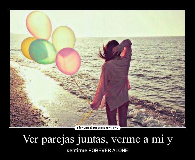 Ver parejas juntas, verme a mi y -