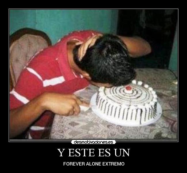 Y ESTE ES UN - FOREVER ALONE EXTREMO