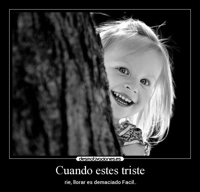Cuando estes triste - rie, llorar es demaciado Facil..
